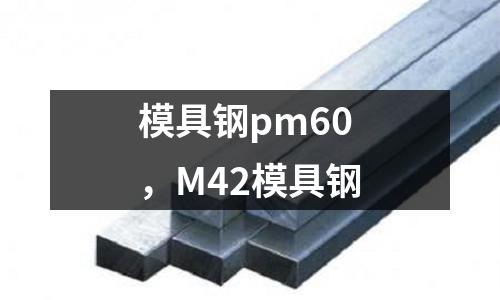 模具鋼pm60，M42模具鋼