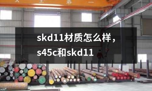 skd11材質怎么樣,s45c和skd11
