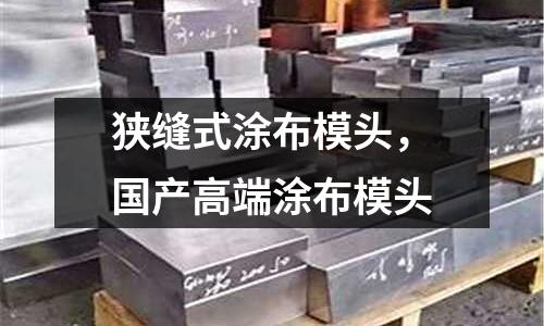 狹縫式涂布模頭，國產高端涂布模頭