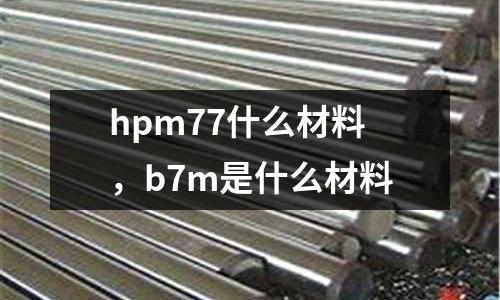 hpm77什么材料，b7m是什么材料