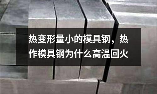 熱變形量小的模具鋼，熱作模具鋼為什么高溫回火