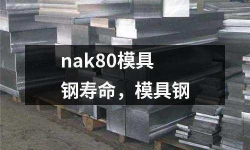 nak80模具鋼壽命，模具鋼