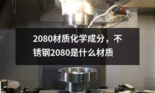 2080材質化學成分，不銹鋼2080是什么材質