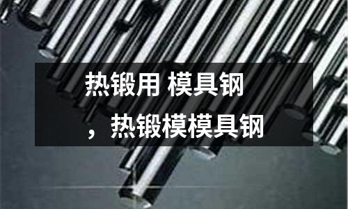 熱鍛用 模具鋼，熱鍛模模具鋼