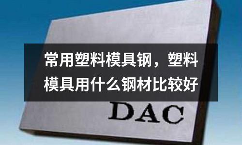 常用塑料模具鋼，塑料模具用什么鋼材比較好