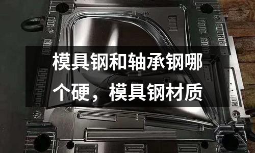 模具鋼和軸承鋼哪個硬,模具鋼材質