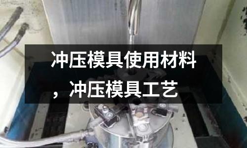 沖壓模具使用材料，沖壓模具工藝