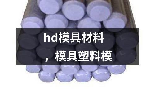 hd模具材料,模具塑料模