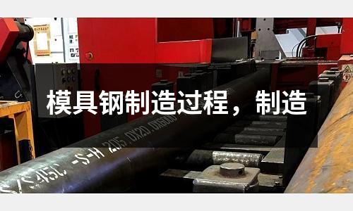 模具鋼制造過程,制造