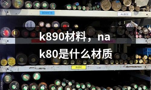 k890材料,nak80是什么材質