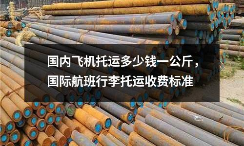 國內飛機托運多少錢一公斤，國際航班行李托運收費標準