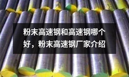 粉末高速鋼和高速鋼哪個好，粉末高速鋼廠家介紹