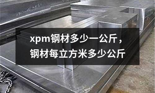 xpm鋼材多少一公斤，鋼材每立方米多少公斤