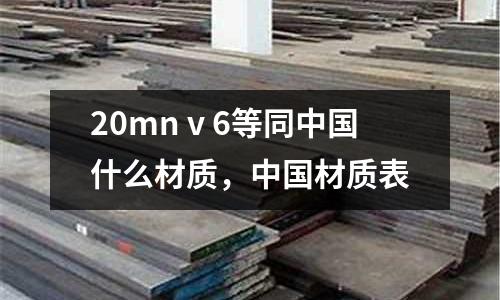 20mnⅴ6等同中國什么材質(zhì)，中國材質(zhì)表