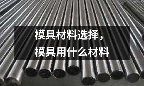 模具材料選擇，模具用什么材料