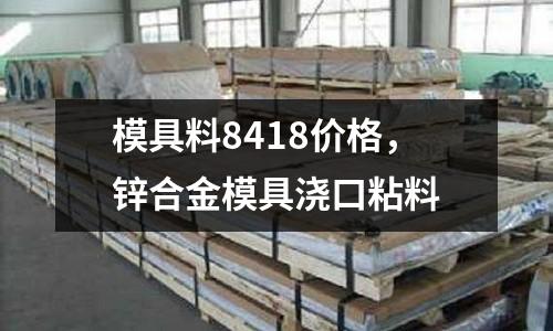 模具料8418價格,鋅合金模具澆口粘料