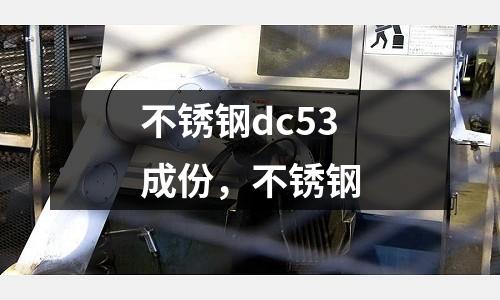 不銹鋼dc53成份,不銹鋼