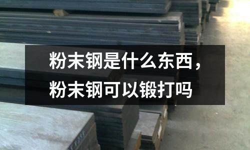 粉末鋼是什么東西,粉末鋼可以鍛打嗎