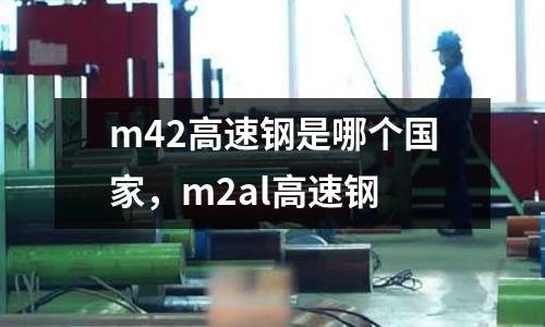 m42高速鋼是哪個國家，m2al高速鋼