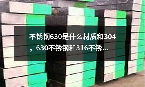 不銹鋼630是什么材質和304，630不銹鋼和316不銹鋼哪個好