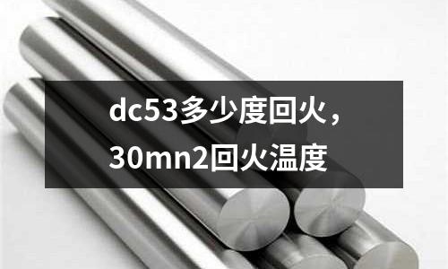 dc53多少度回火，30mn2回火溫度