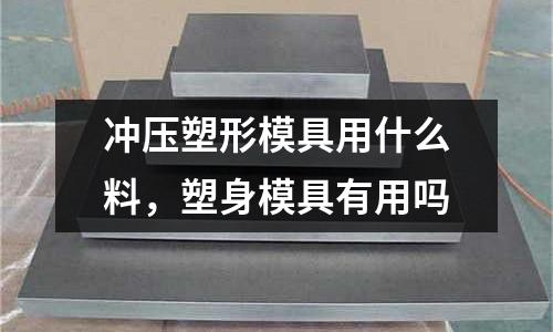 沖壓塑形模具用什么料,塑身模具有用嗎