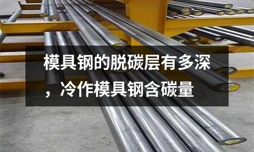 模具鋼的脫碳層有多深,冷作模具鋼含碳量