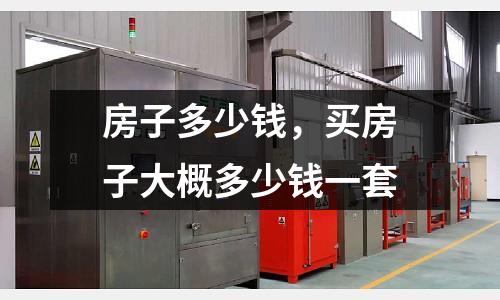 房子多少錢，買房子大概多少錢一套