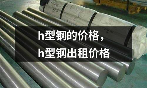 h型鋼的價格,h型鋼出租價格
