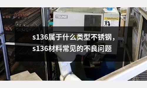 s136屬于什么類型不銹鋼，s136材料常見的不良問題