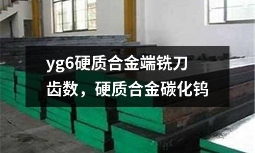 yg6硬質合金端銑刀齒數,硬質合金碳化鎢