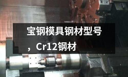 寶鋼模具鋼材型號,Cr12鋼材