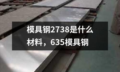 模具鋼2738是什么材料，635模具鋼