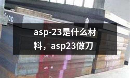 asp-23是什么材料,asp23做刀