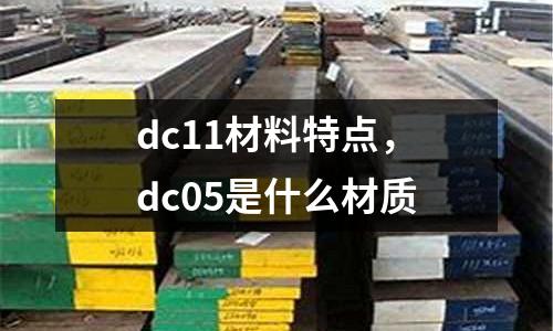 dc11材料特點,dc05是什么材質
