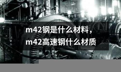 m42鋼是什么材料，m42高速鋼什么材質