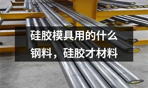 硅膠模具用的什么鋼料，硅膠才材料