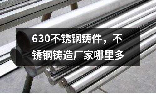 630不銹鋼鑄件,不銹鋼鑄造廠家哪里多