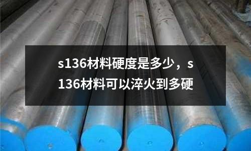 s136材料硬度是多少，s136材料可以淬火到多硬