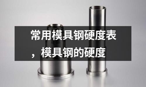 常用模具鋼硬度表，模具鋼的硬度
