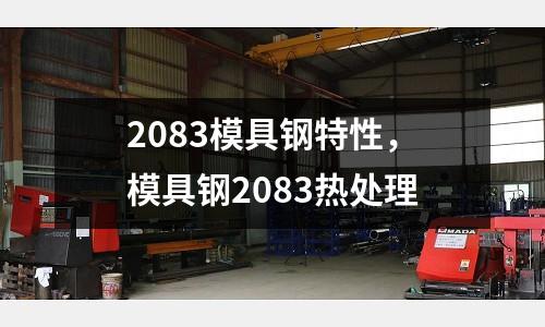 2083模具鋼特性，模具鋼2083熱處理