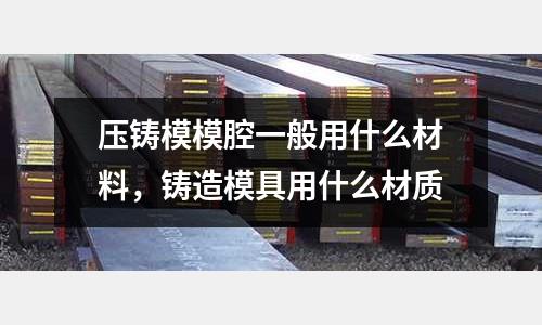 壓鑄模模腔一般用什么材料,鑄造模具用什么材質(zhì)