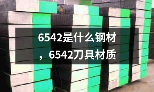 6542是什么鋼材，6542刀具材質(zhì)