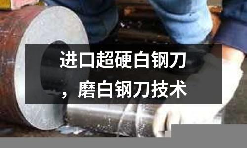 進口超硬白鋼刀，磨白鋼刀技術