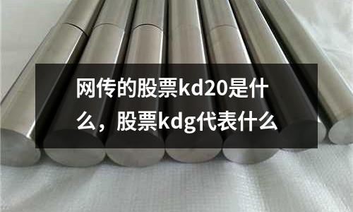 網傳的股票kd20是什么，股票kdg代表什么