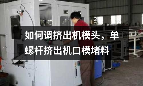 如何調擠出機模頭,單螺桿擠出機口模堵料