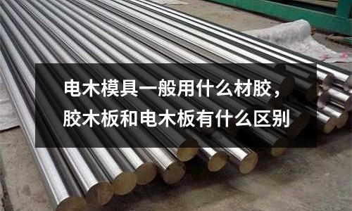 電木模具一般用什么材膠，膠木板和電木板有什么區別