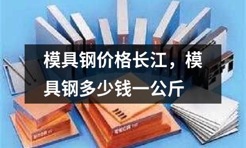 模具鋼價格長江，模具鋼多少錢一公斤