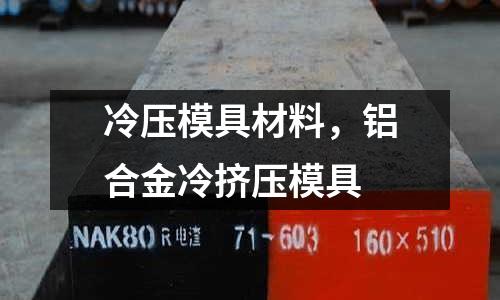 冷壓模具材料,鋁合金冷擠壓模具