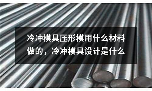 冷沖模具壓形模用什么材料做的，冷沖模具設計是什么